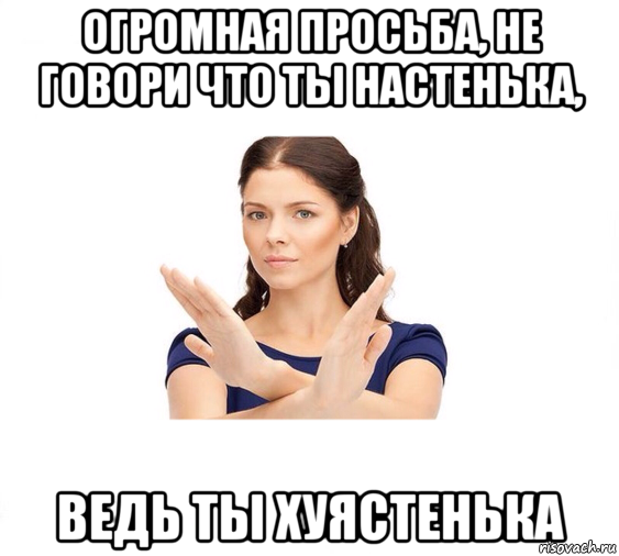 огромная просьба, не говори что ты настенька, ведь ты хуястенька, Мем Не зовите