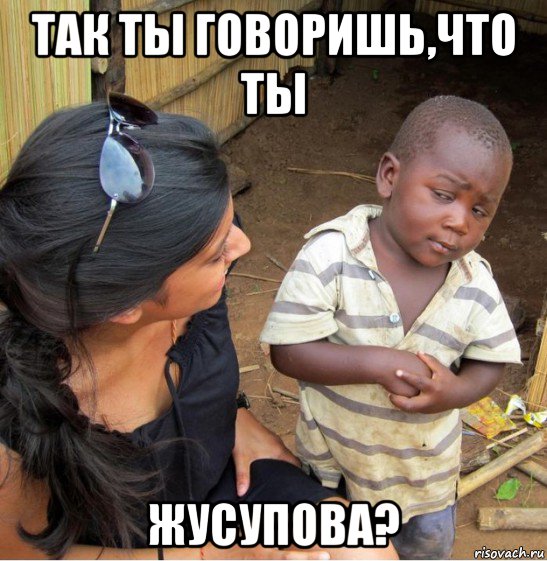 так ты говоришь,что ты жусупова?, Мем    Недоверчивый негритенок