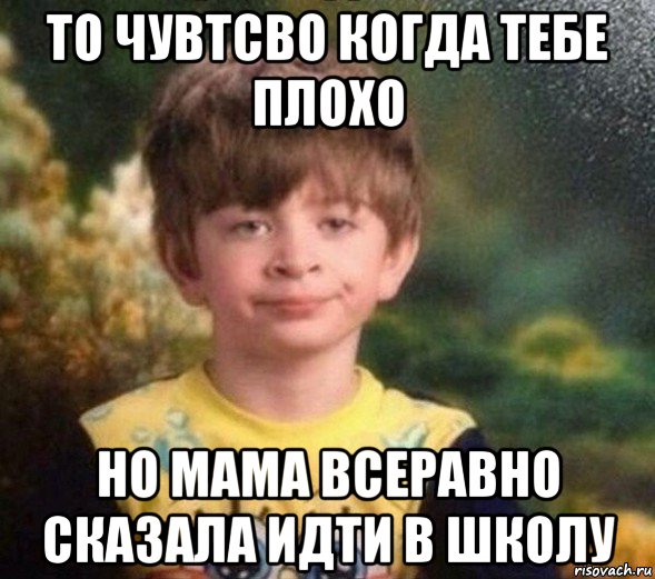 то чувтсво когда тебе плохо но мама всеравно сказала идти в школу, Мем Недовольный пацан