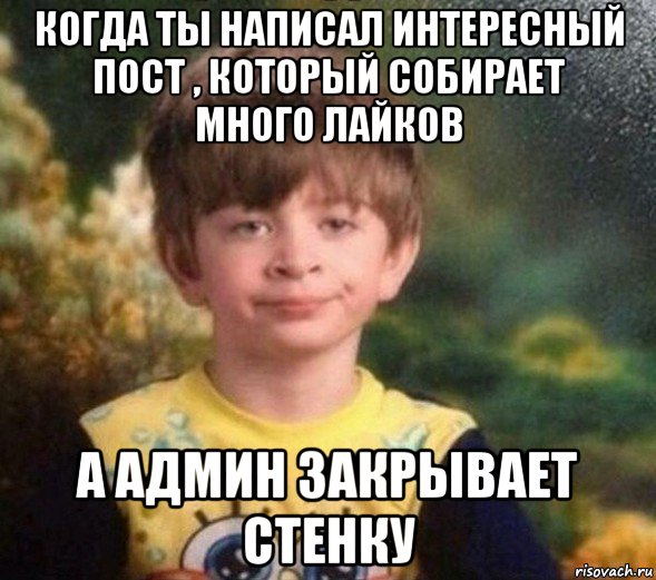 когда ты написал интересный пост , который собирает много лайков а админ закрывает стенку, Мем Недовольный пацан