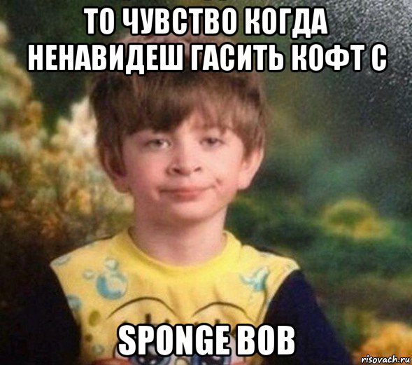 то чувство когда ненавидеш гасить кофт с sponge bob, Мем Недовольный пацан