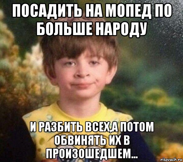 посадить на мопед по больше народу и разбить всех,а потом обвинять их в произошедшем..., Мем Недовольный пацан