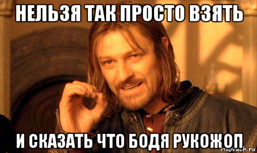 нельзя так просто взять и сказать что бодя рукожоп, Мем Нельзя просто так взять и (Боромир мем)