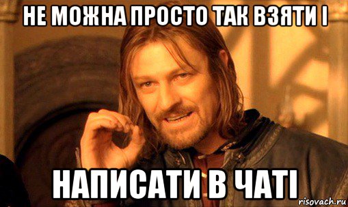 не можна просто так взяти і написати в чаті, Мем Нельзя просто так взять и (Боромир мем)