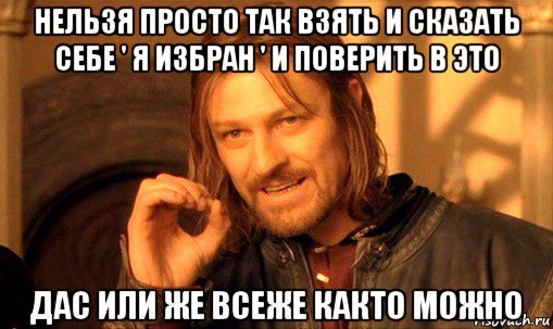 нельзя просто так взять и сказать себе ' я избран ' и поверить в это дас или же всеже както можно, Мем Нельзя просто так взять и (Боромир мем)