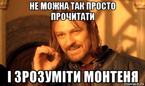 не можна так просто прочитати і зрозуміти монтеня, Мем Нельзя просто так взять и (Боромир мем)