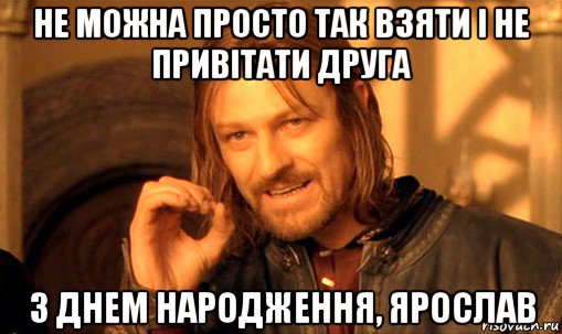 не можна просто так взяти і не привітати друга з днем народження, ярослав, Мем Нельзя просто так взять и (Боромир мем)