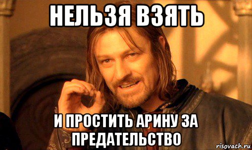 нельзя взять и простить арину за предательство, Мем Нельзя просто так взять и (Боромир мем)