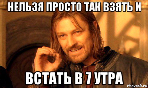 нельзя просто так взять и встать в 7 утра, Мем Нельзя просто так взять и (Боромир мем)