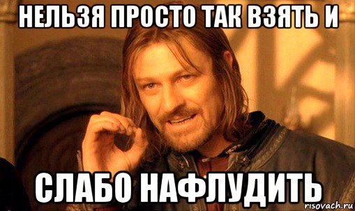 нельзя просто так взять и слабо нафлудить, Мем Нельзя просто так взять и (Боромир мем)