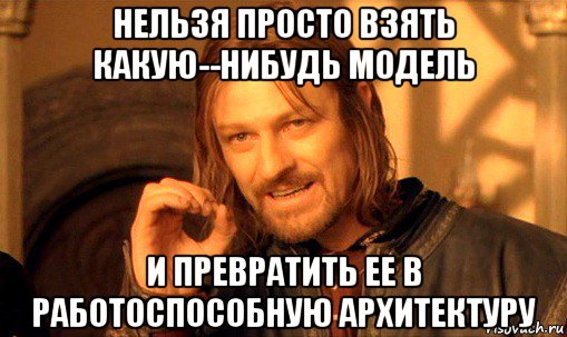 нельзя просто взять какую­-нибудь модель и превратить ее в работоспособную архитектуру, Мем Нельзя просто так взять и (Боромир мем)