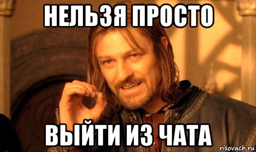 нельзя просто выйти из чата, Мем Нельзя просто так взять и (Боромир мем)