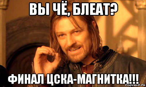 вы чё, блеат? финал цска-магнитка!!!, Мем Нельзя просто так взять и (Боромир мем)