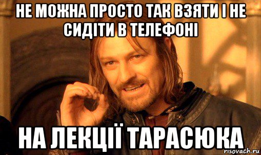 не можна просто так взяти і не сидіти в телефоні на лекції тарасюка, Мем Нельзя просто так взять и (Боромир мем)