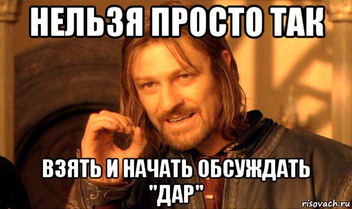 нельзя просто так взять и начать обсуждать "дар", Мем Нельзя просто так взять и (Боромир мем)