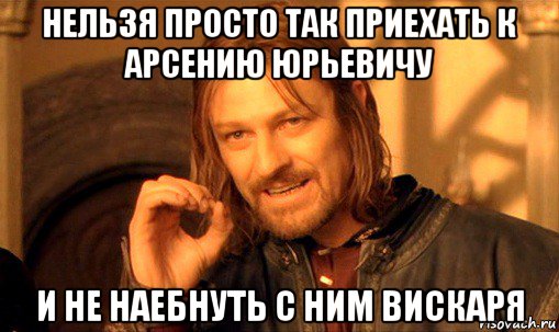 нельзя просто так приехать к арсению юрьевичу и не наебнуть с ним вискаря, Мем Нельзя просто так взять и (Боромир мем)