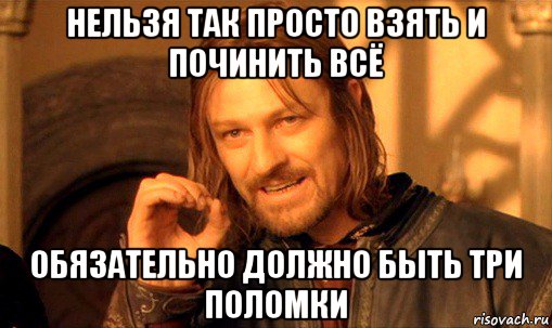 нельзя так просто взять и починить всё обязательно должно быть три поломки, Мем Нельзя просто так взять и (Боромир мем)