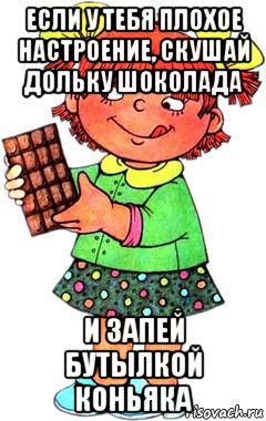 если у тебя плохое настроение, скушай дольку шоколада и запей бутылкой коньяка, Мем Нельзя просто так