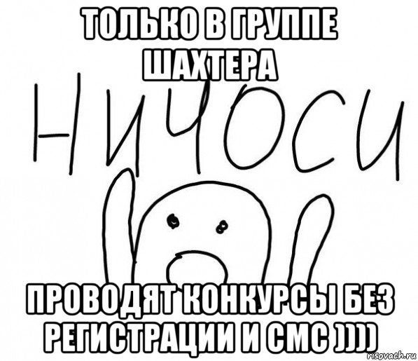 только в группе шахтера проводят конкурсы без регистрации и смс )))), Мем  Ничоси