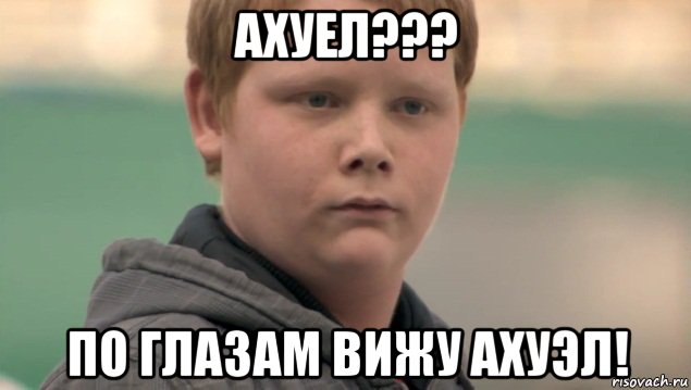 ахуел??? по глазам вижу ахуэл!