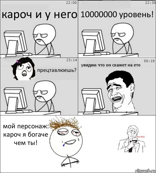 кароч и у него 10000000 уровень! прецтавлюешь? увидим что он скажет на ето мой персонаж: кароч я богаче чем ты!