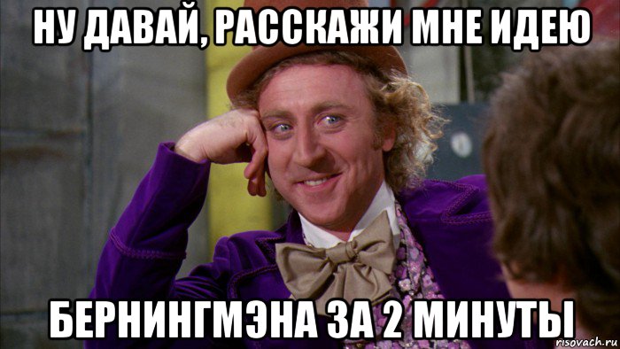 ну давай, расскажи мне идею бернингмэна за 2 минуты, Мем Ну давай расскажи (Вилли Вонка)