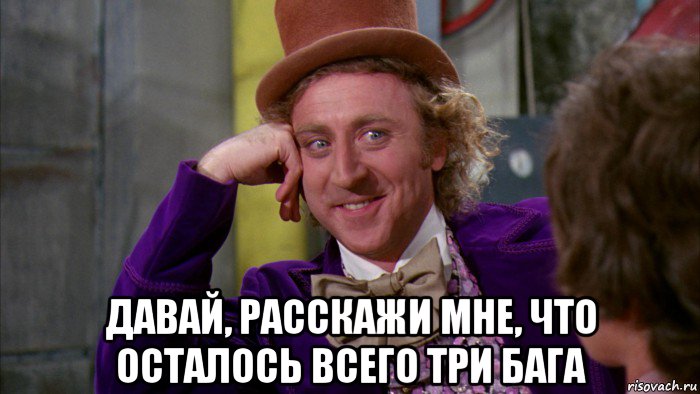  давай, расскажи мне, что осталось всего три бага, Мем Ну давай расскажи (Вилли Вонка)