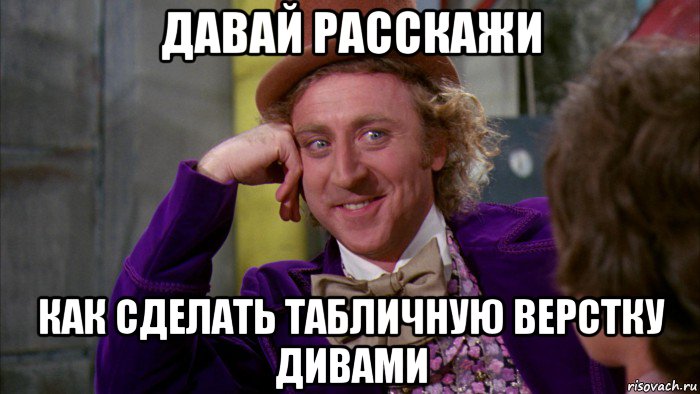 давай расскажи как сделать табличную верстку дивами, Мем Ну давай расскажи (Вилли Вонка)