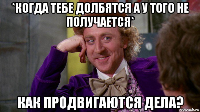 *когда тебе долбятся а у того не получается* как продвигаются дела?, Мем Ну давай расскажи (Вилли Вонка)