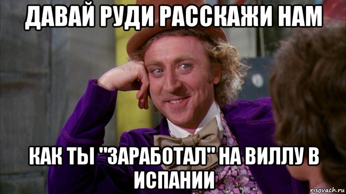 давай руди расскажи нам как ты "заработал" на виллу в испании, Мем Ну давай расскажи (Вилли Вонка)