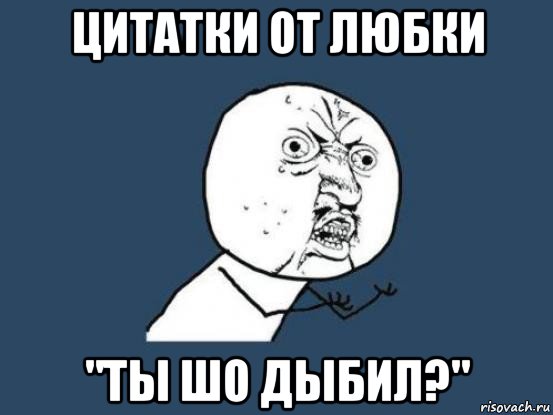 цитатки от любки "ты шо дыбил?", Мем Ну почему