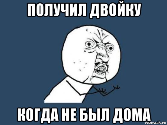 получил двойку когда не был дома, Мем Ну почему