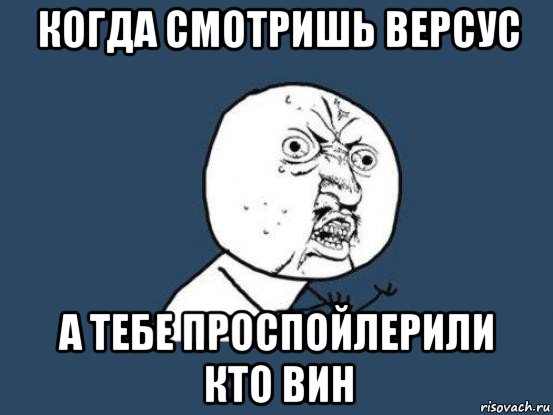 когда смотришь версус а тебе проспойлерили кто вин, Мем Ну почему