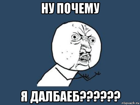 ну почему я далбаеб??????, Мем Ну почему