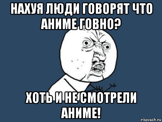 нахуя люди говорят что аниме говно? хоть и не смотрели аниме!, Мем Ну почему