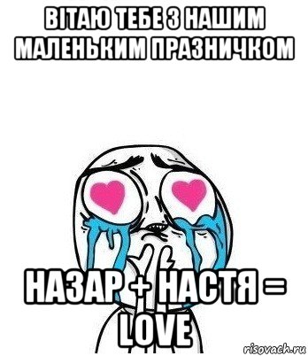 вітаю тебе з нашим маленьким празничком назар + настя = love