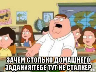  зачем столько домашнего задания!тебе тут не сталкер, Мем  о боже мой