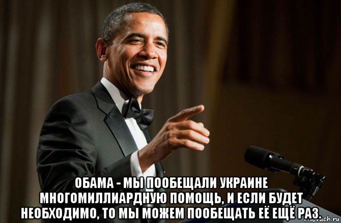  обама - мы пообещали украине многомиллиардную помощь, и если будет необходимо, то мы можем пообещать её ещё раз.