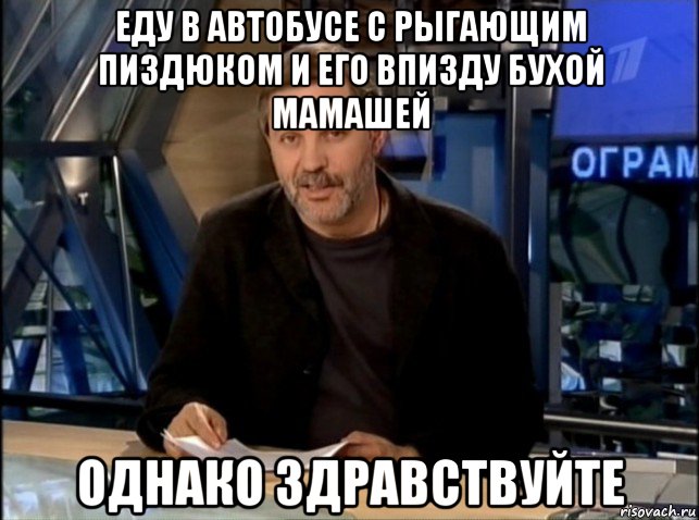 еду в автобусе с рыгающим пиздюком и его впизду бухой мамашей однако здравствуйте, Мем Однако Здравствуйте