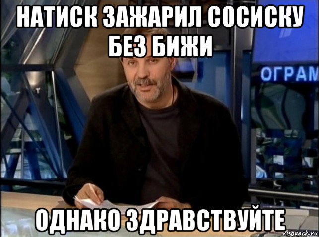 натиск зажарил сосиску без бижи однако здравствуйте, Мем Однако Здравствуйте