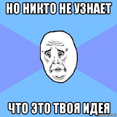 но никто не узнает что это твоя идея, Мем Okay face