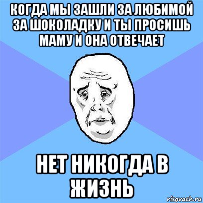 когда мы зашли за любимой за шоколадку и ты просишь маму и она отвечает нет никогда в жизнь, Мем Okay face