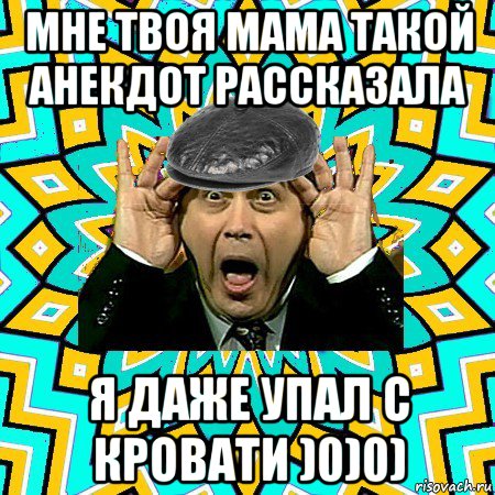 мне твоя мама такой анекдот рассказала я даже упал с кровати )0)0), Мем омский петросян