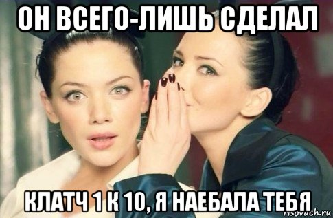 он всего-лишь сделал клатч 1 к 10, я наебала тебя, Мем  Он