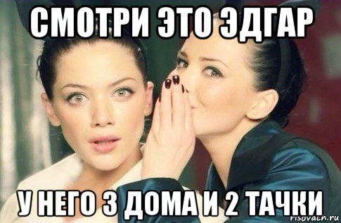 смотри это эдгар у него 3 дома и 2 тачки, Мем  Он