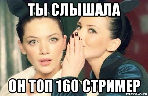 ты слышала он топ 160 стример, Мем  Он