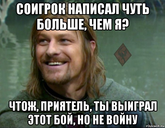 соигрок написал чуть больше, чем я? чтож, приятель, ты выиграл этот бой, но не войну, Мем ОР Тролль Боромир