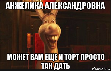 анжелика александровна может вам еще и торт просто так дать, Мем Осел из Шрека