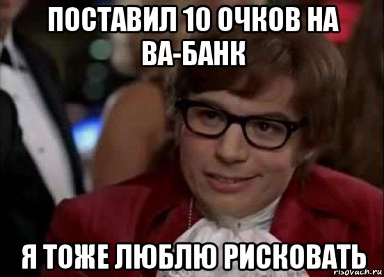 поставил 10 очков на ва-банк я тоже люблю рисковать, Мем Остин Пауэрс (я тоже люблю рисковать)