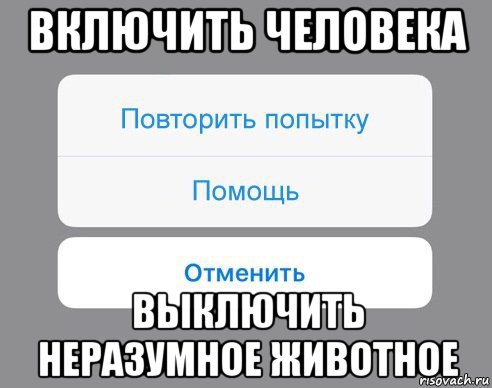 включить человека выключить неразумное животное, Мем Отменить Помощь Повторить попытку